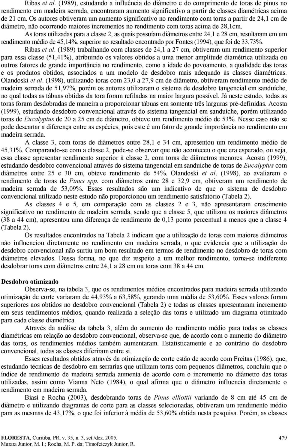 Os autores obtiveram um aumento significativo no rendimento com toras a partir de 24,1 cm de diâmetro, não ocorrendo maiores incrementos no rendimento com toras acima de 28,1cm.