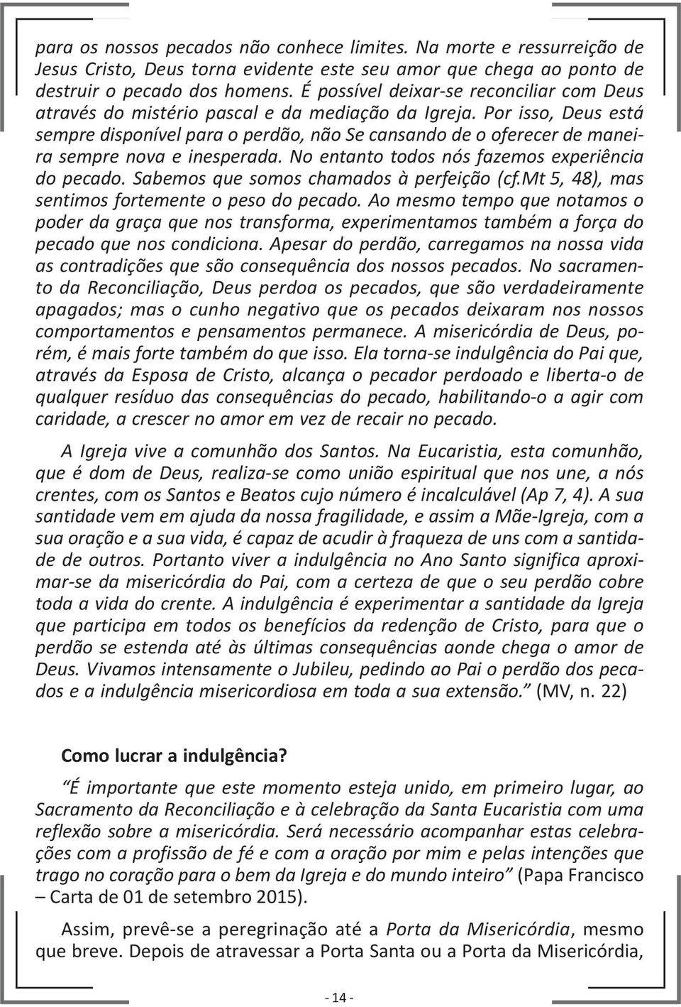 Por isso, Deus está sempre disponível para o perdão, não Se cansando de o oferecer de maneira sempre nova e inesperada. No entanto todos nós fazemos experiência do pecado.