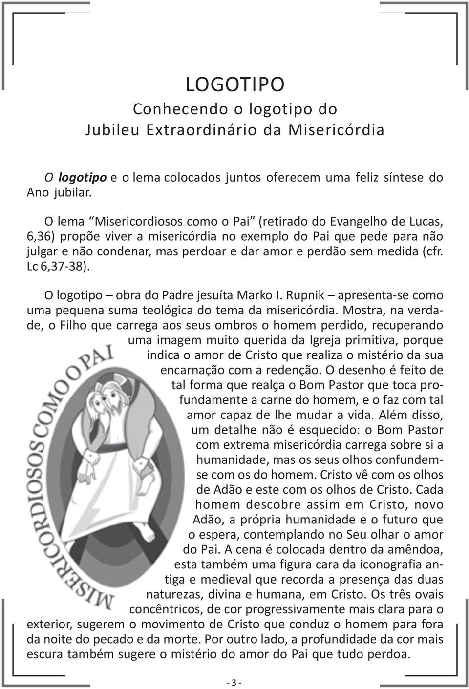 medida (cfr. Lc 6,37-38). O logotipo obra do Padre jesuíta Marko I. Rupnik apresenta-se como uma pequena suma teológica do tema da misericórdia.