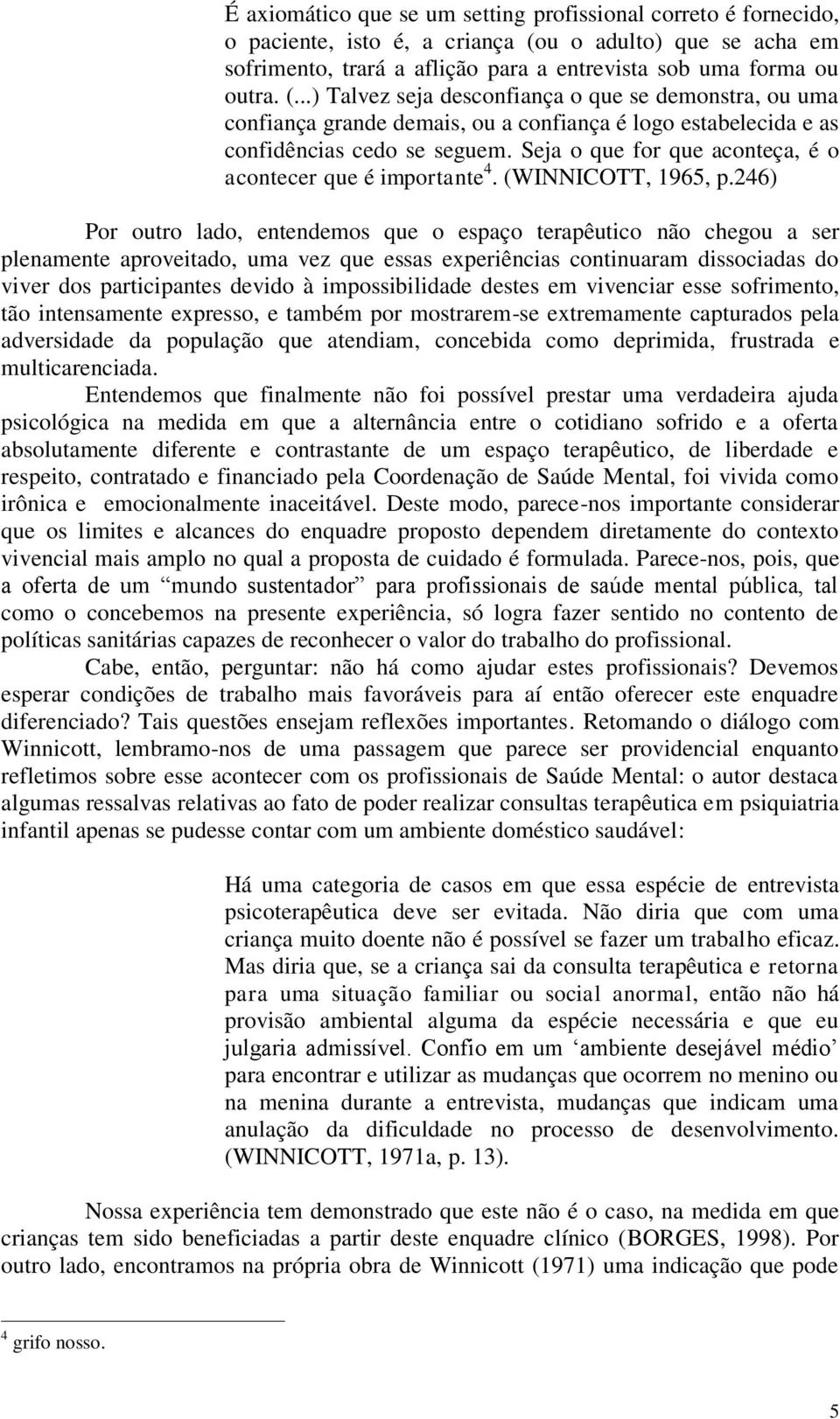 ..) Talvez seja desconfiança o que se demonstra, ou uma confiança grande demais, ou a confiança é logo estabelecida e as confidências cedo se seguem.