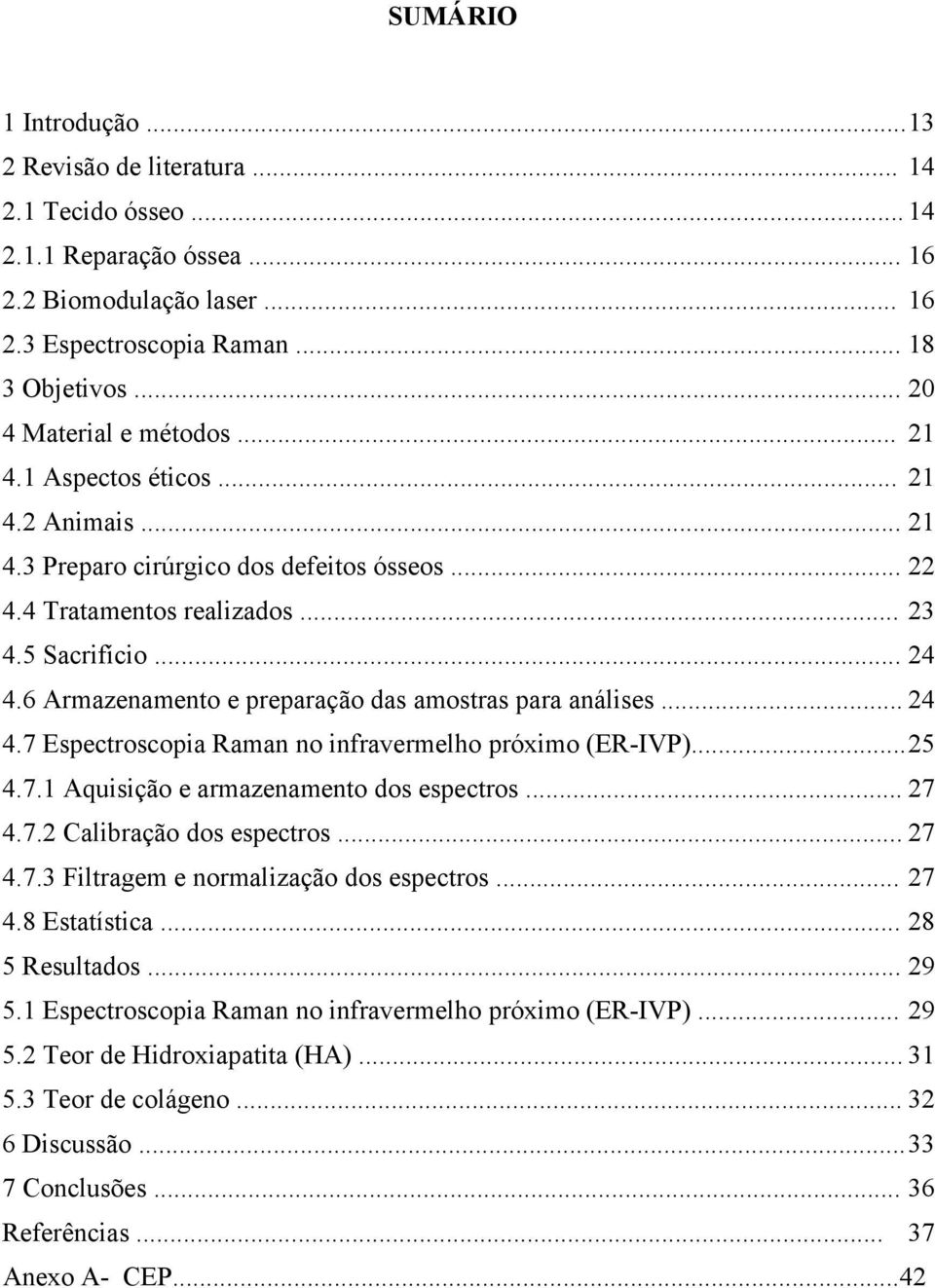 6 Armazenamento e preparação das amostras para análises... 24 4.7 Espectroscopia Raman no infravermelho próximo (ER-IVP)... 25 4.7.1 Aquisição e armazenamento dos espectros... 27 4.7.2 Calibração dos espectros.