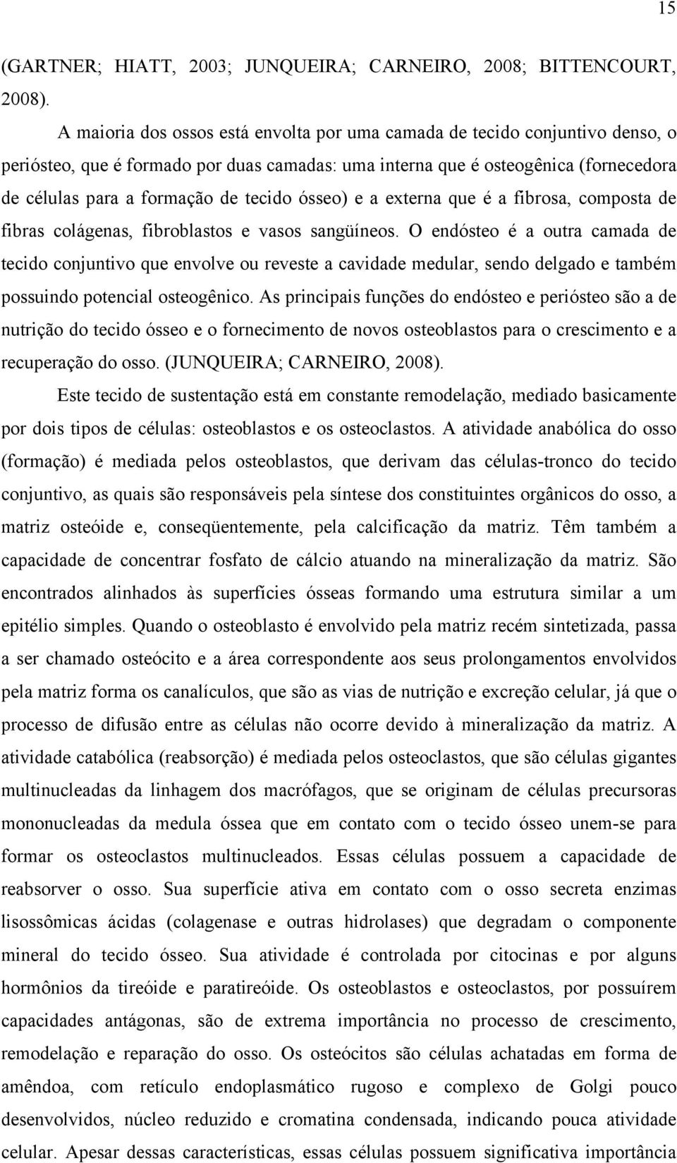 tecido ósseo) e a externa que é a fibrosa, composta de fibras colágenas, fibroblastos e vasos sangüíneos.