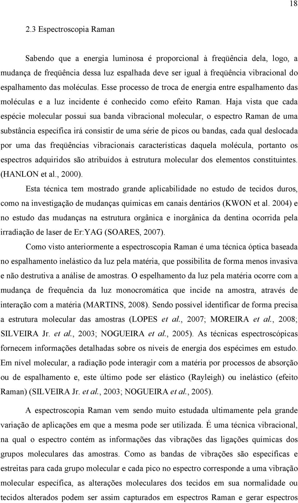 Haja vista que cada espécie molecular possui sua banda vibracional molecular, o espectro Raman de uma substância específica irá consistir de uma série de picos ou bandas, cada qual deslocada por uma