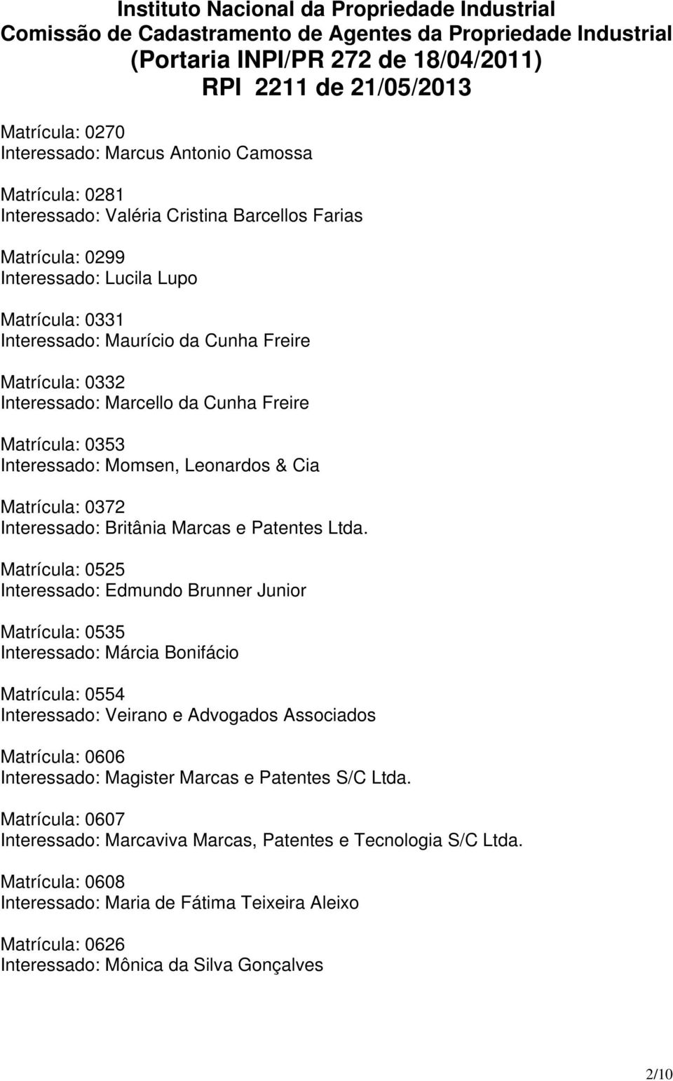 Interessado: Marcello da Cunha Freire Matrícula: 0353 Interessado: Momsen, Leonardos & Cia Matrícula: 0372 Interessado: Britânia Marcas e Patentes Ltda.