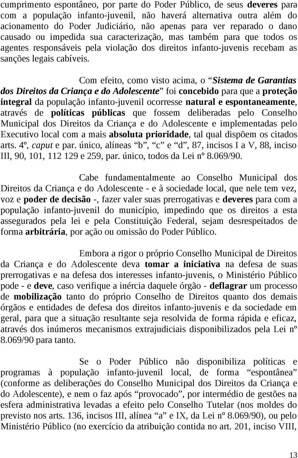 Com efeito, como visto acima, o Sistema de Garantias dos Direitos da Criança e do Adolescente foi concebido para que a proteção integral da população infanto-juvenil ocorresse natural e