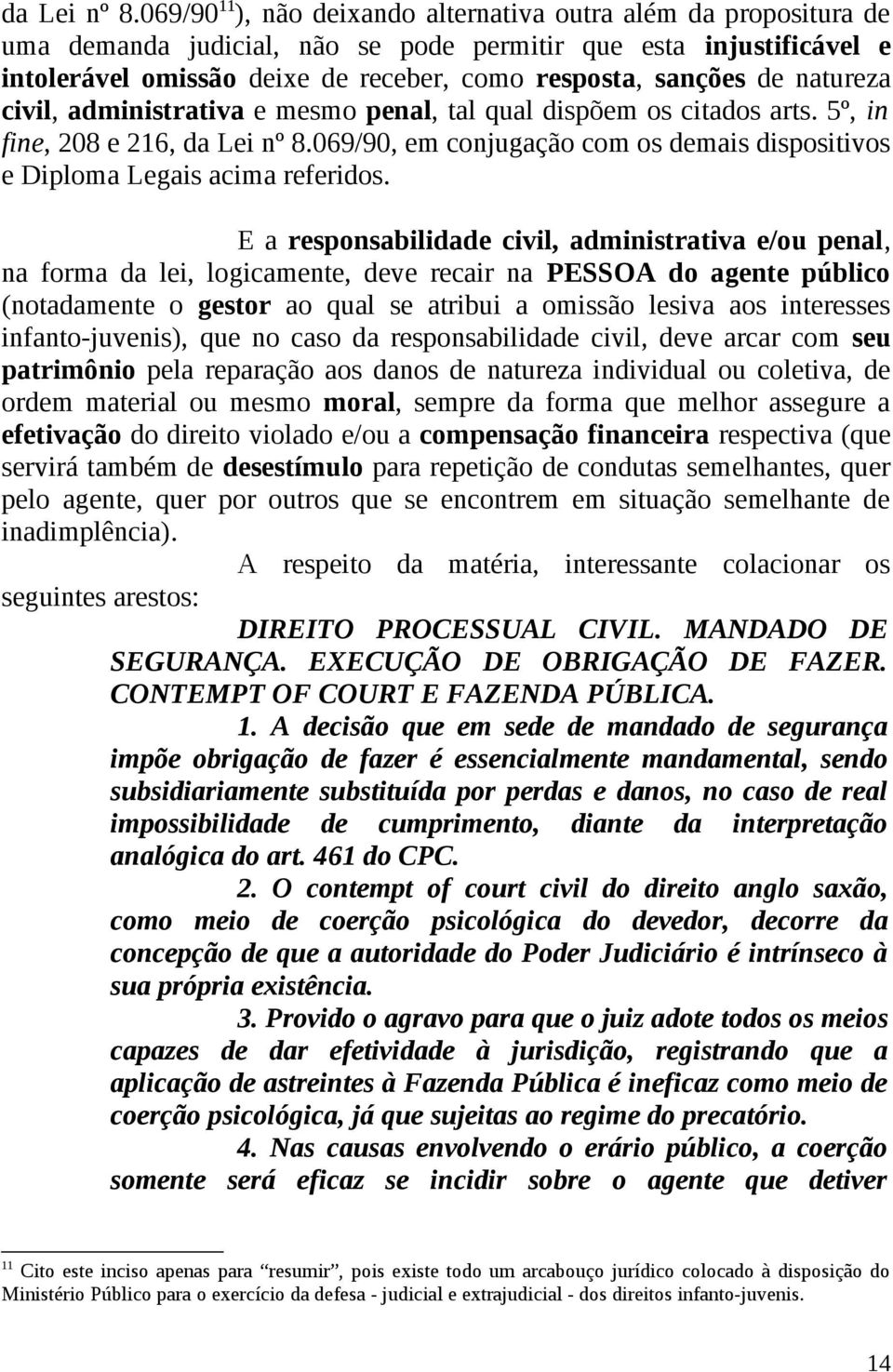 natureza civil, administrativa e mesmo penal, tal qual dispõem os citados arts. 5º, in fine, 208 e 216, 069/90, em conjugação com os demais dispositivos e Diploma Legais acima referidos.