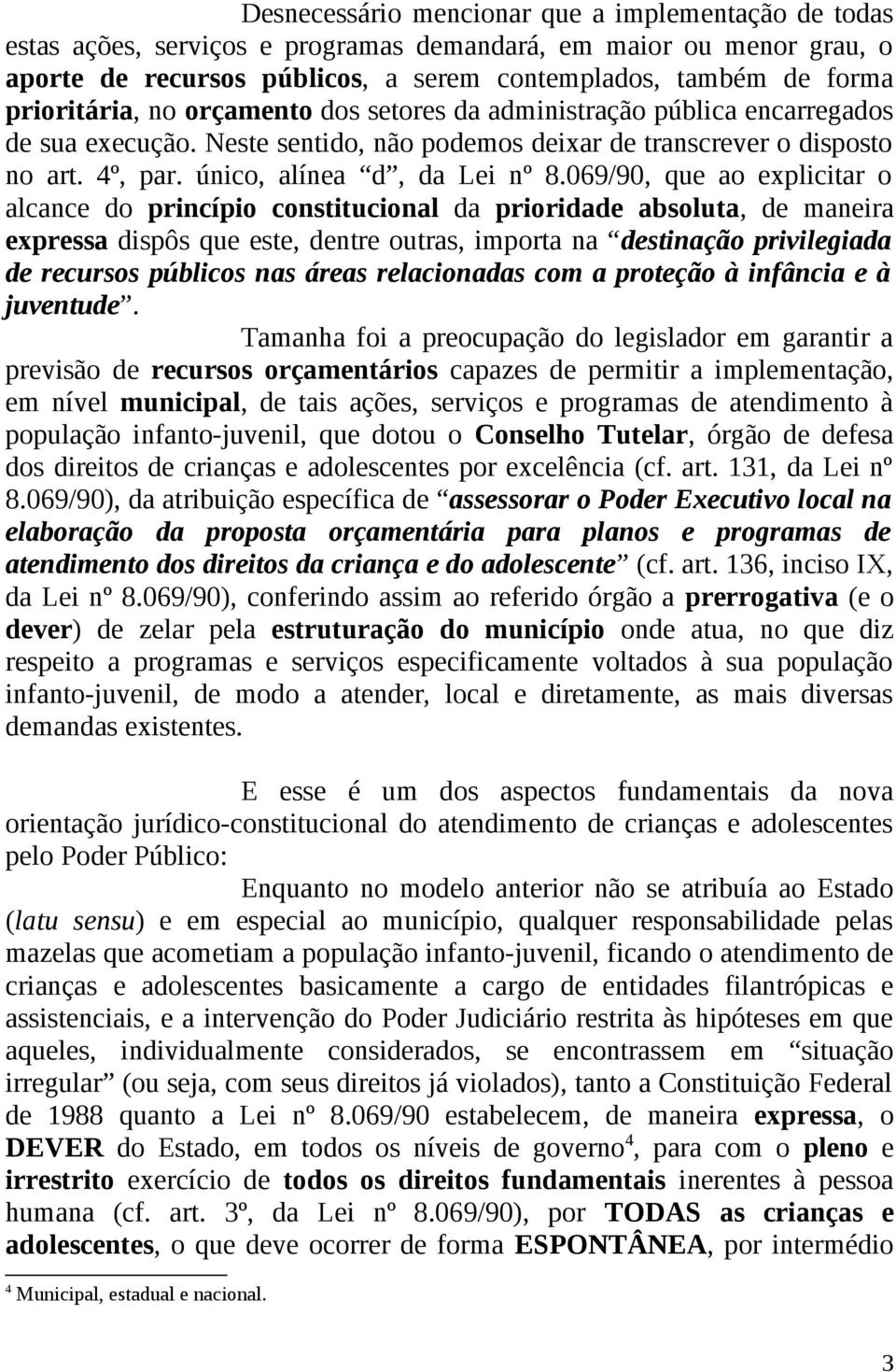 069/90, que ao explicitar o alcance do princípio constitucional da prioridade absoluta, de maneira expressa dispôs que este, dentre outras, importa na destinação privilegiada de recursos públicos nas