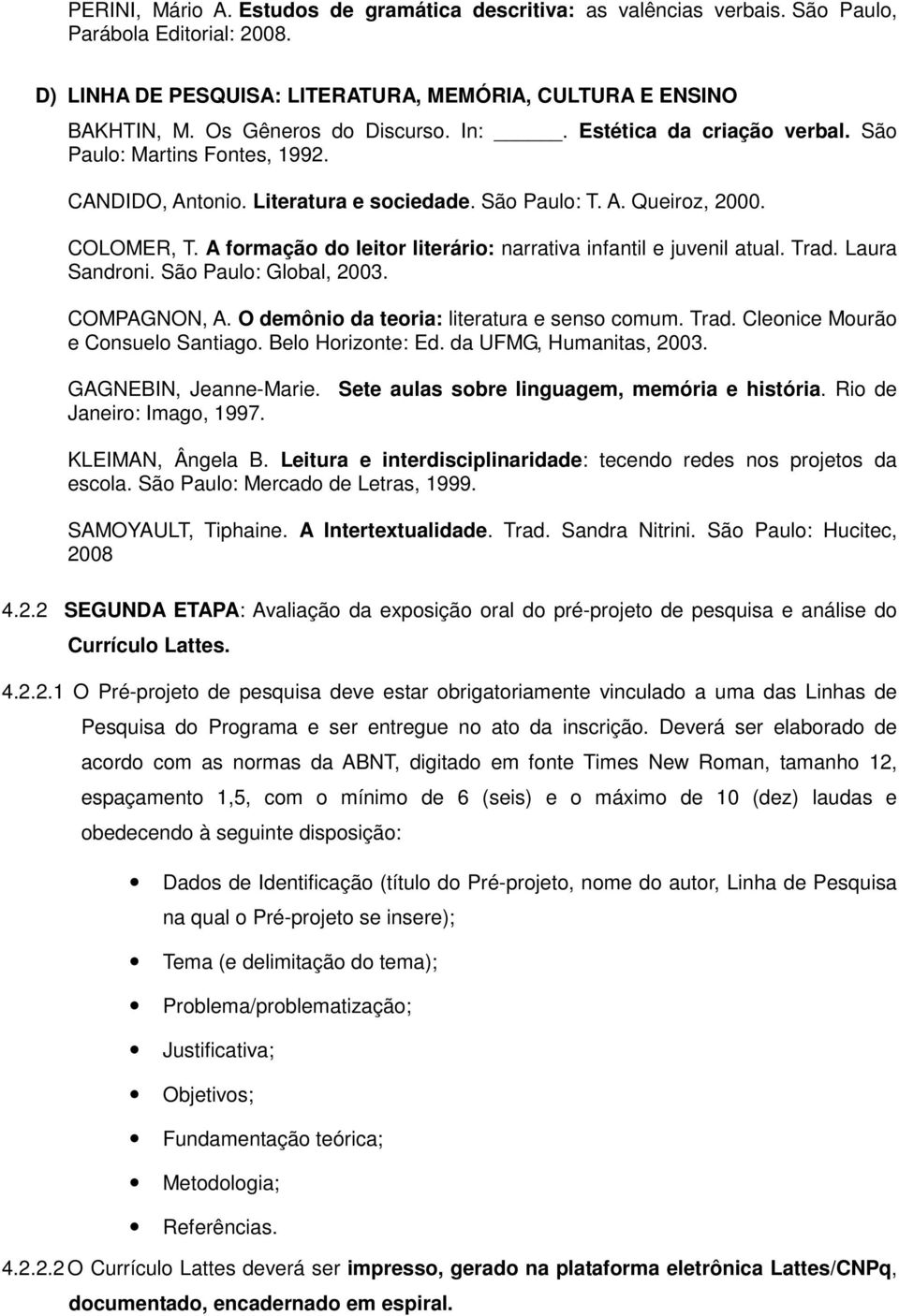 A formação do leitor literário: narrativa infantil e juvenil atual. Trad. Laura Sandroni. São Paulo: Global, 2003. COMPAGNON, A. O demônio da teoria: literatura e senso comum. Trad. Cleonice Mourão e Consuelo Santiago.