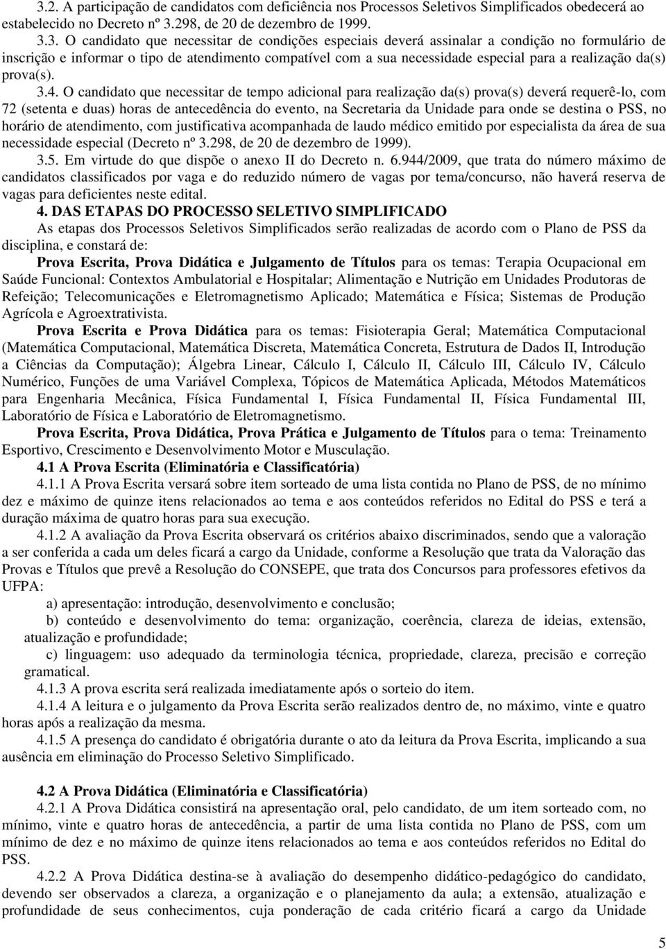 O candidato que necessitar de tempo adicional para realização da(s) prova(s) deverá requerê-lo, com 72 (setenta e duas) horas de antecedência do evento, na Secretaria da Unidade para onde se destina