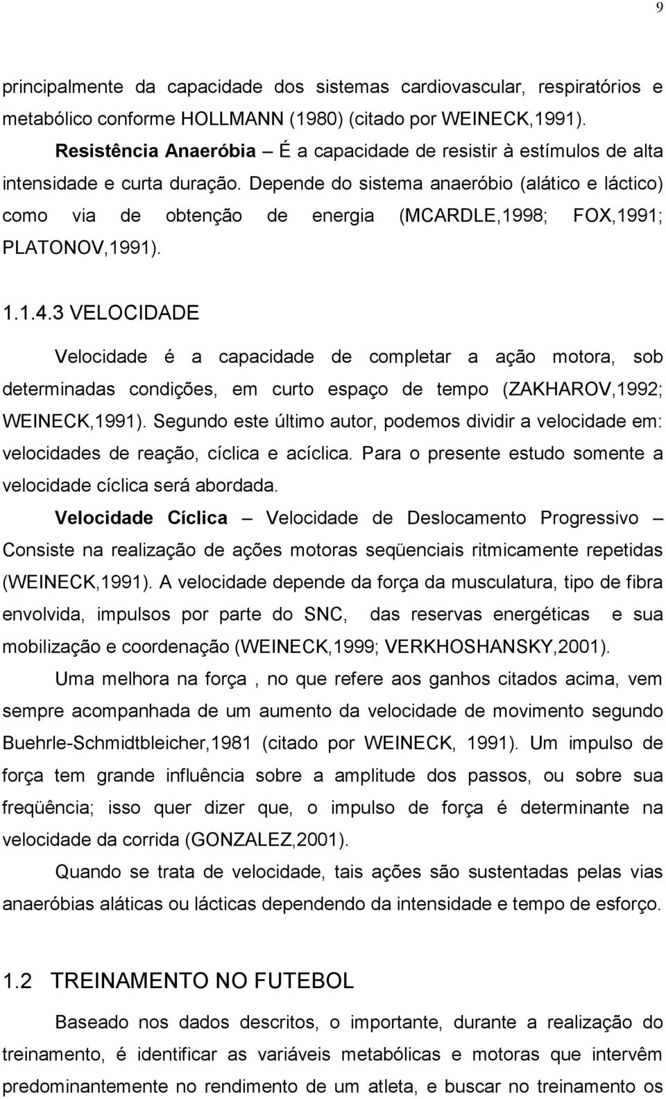 Depende do sistema anaeróbio (alático e láctico) como via de obtenção de energia (MARDLE,1998; FOX,1991; PLATONOV,1991). 1.1.4.