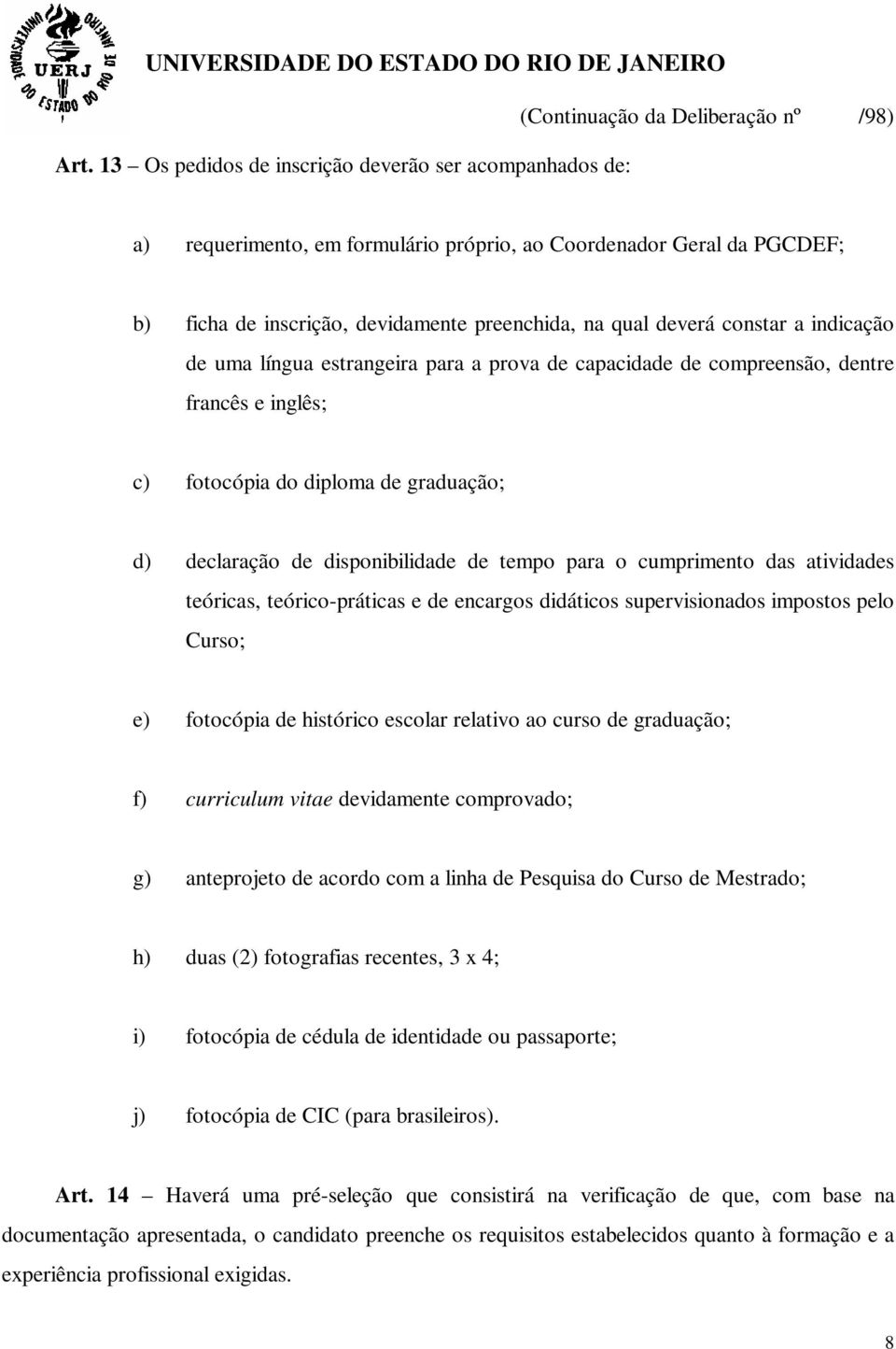 o cumprimento das atividades teóricas, teórico-práticas e de encargos didáticos supervisionados impostos pelo Curso; e) fotocópia de histórico escolar relativo ao curso de graduação; f) curriculum