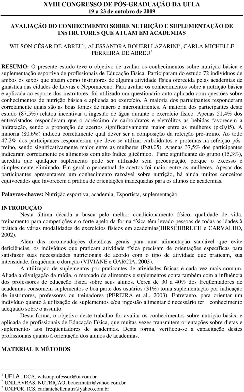 Participaram do estudo 72 indivíduos de ambos os sexos que atuam como instrutores de alguma atividade física oferecida pelas academias de ginástica das cidades de Lavras e Nepomuceno.