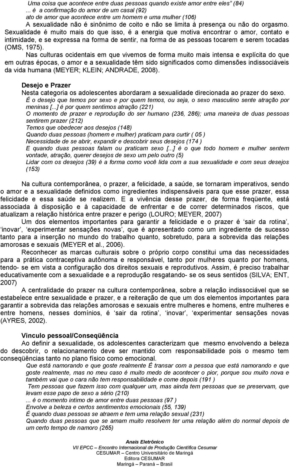 Sexualidade é muito mais do que isso, é a energia que motiva encontrar o amor, contato e intimidade, e se expressa na forma de sentir, na forma de as pessoas tocarem e serem tocadas (OMS, 1975).