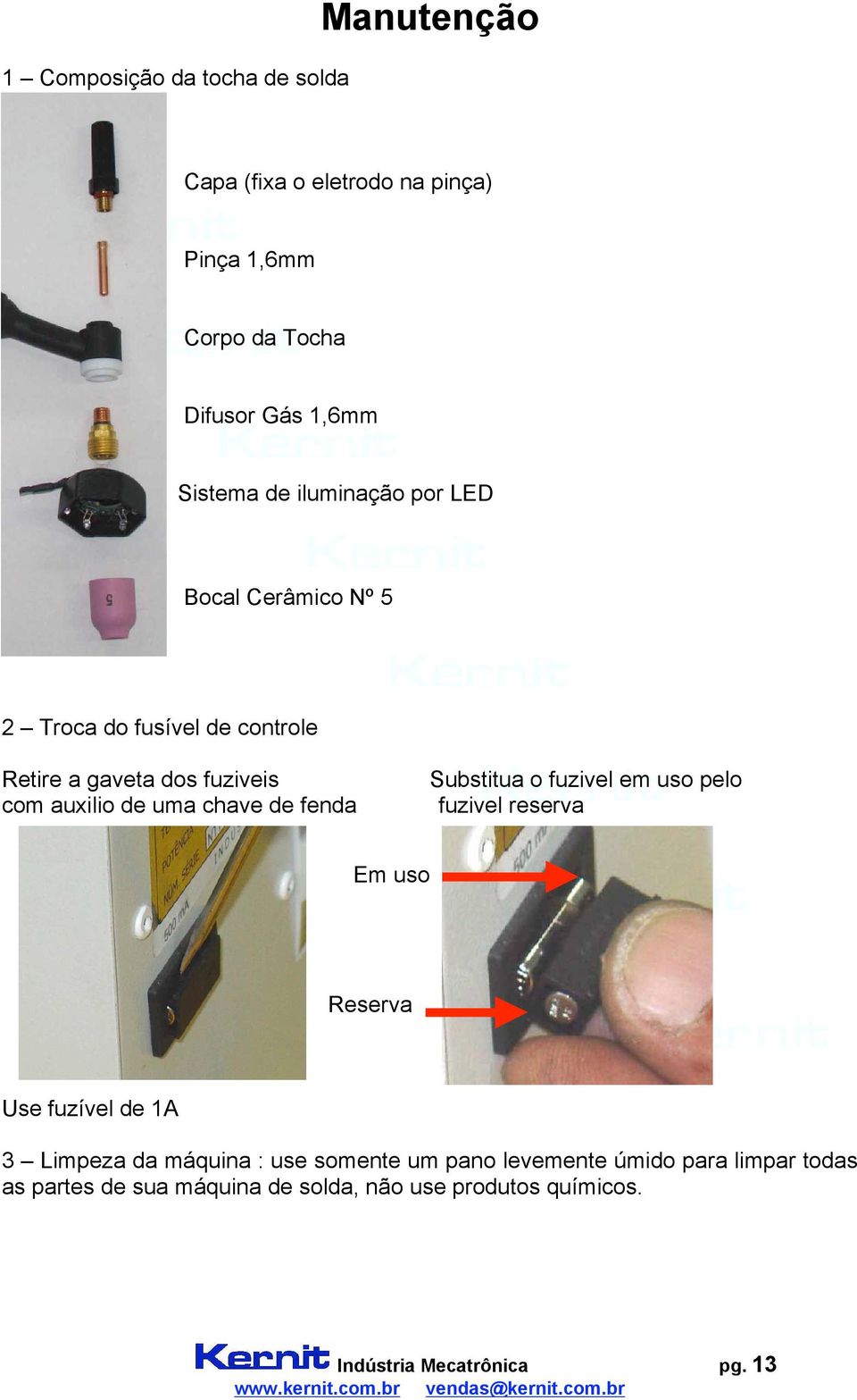 de fenda Substitua o fuzivel em uso pelo fuzivel reserva Em uso Reserva Use fuzível de 1A 3 Limpeza da máquina : use somente um