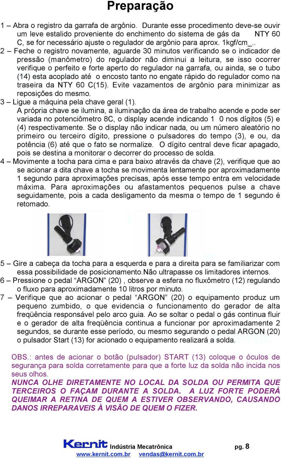 . 2 Feche o registro novamente, aguarde 30 minutos verificando se o indicador de pressão (manômetro) do regulador não diminui a leitura, se isso ocorrer verifique o perfeito e forte aperto do