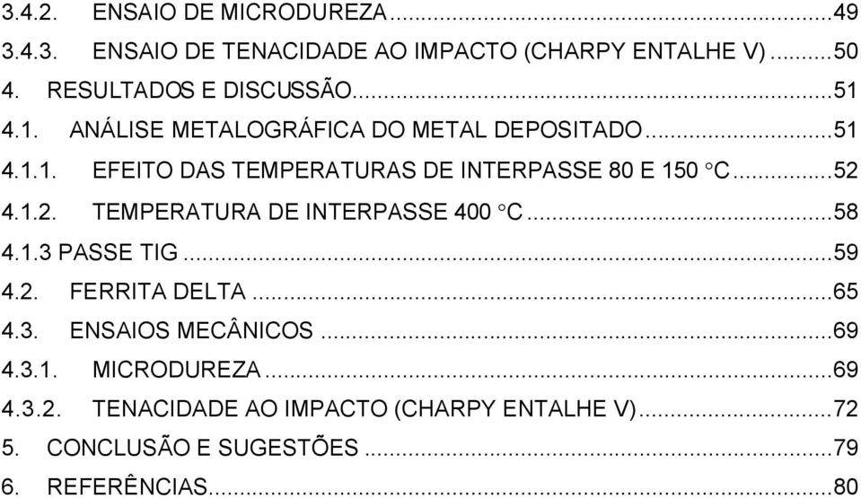 ..52 4.1.2. TEMPERATURA DE INTERPASSE 400 C...58 4.1.3 PASSE TIG...59 4.2. FERRITA DELTA...65 4.3. ENSAIOS MECÂNICOS.