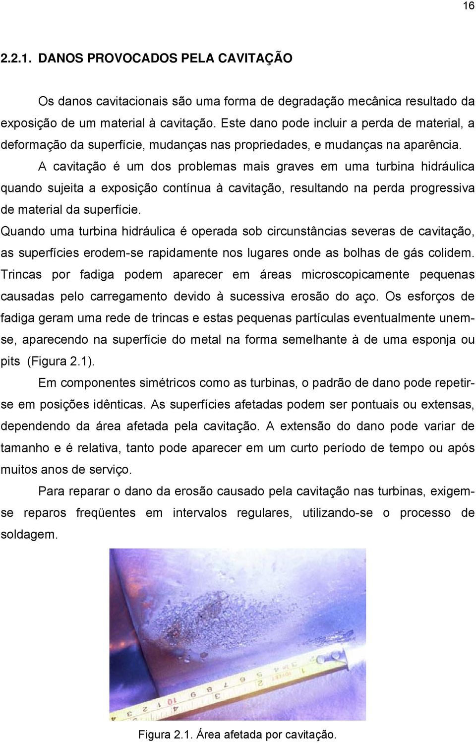 A cavitação é um dos problemas mais graves em uma turbina hidráulica quando sujeita a exposição contínua à cavitação, resultando na perda progressiva de material da superfície.