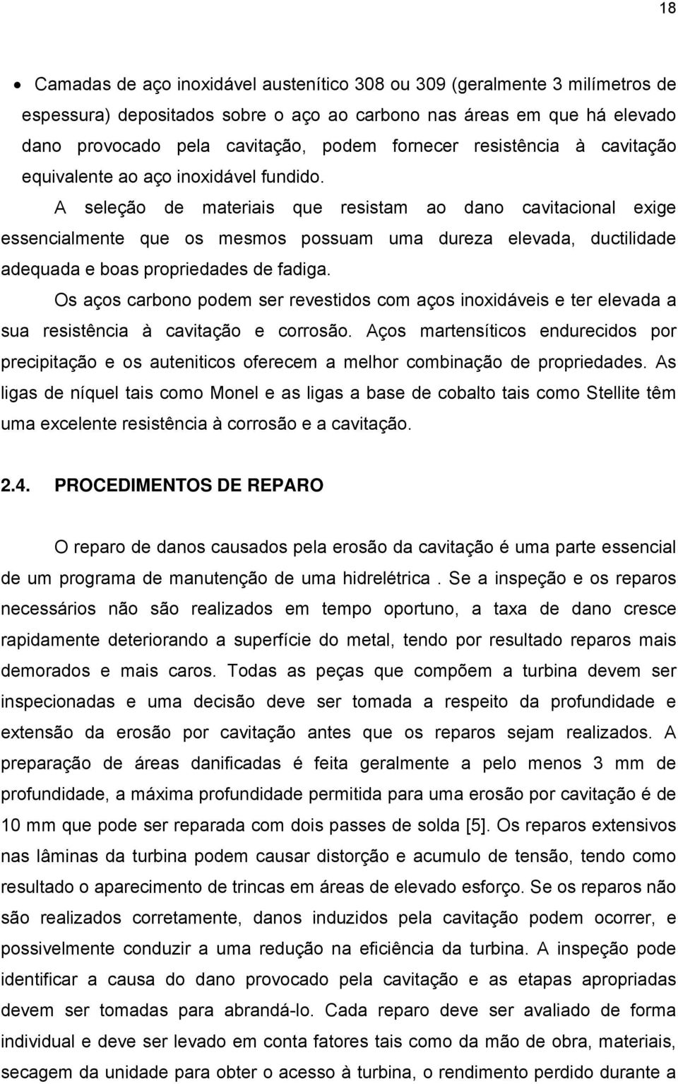 A seleção de materiais que resistam ao dano cavitacional exige essencialmente que os mesmos possuam uma dureza elevada, ductilidade adequada e boas propriedades de fadiga.