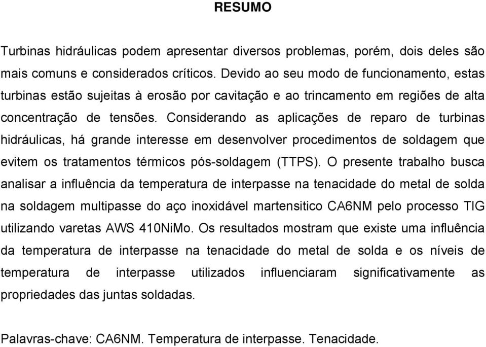 Considerando as aplicações de reparo de turbinas hidráulicas, há grande interesse em desenvolver procedimentos de soldagem que evitem os tratamentos térmicos pós-soldagem (TTPS).