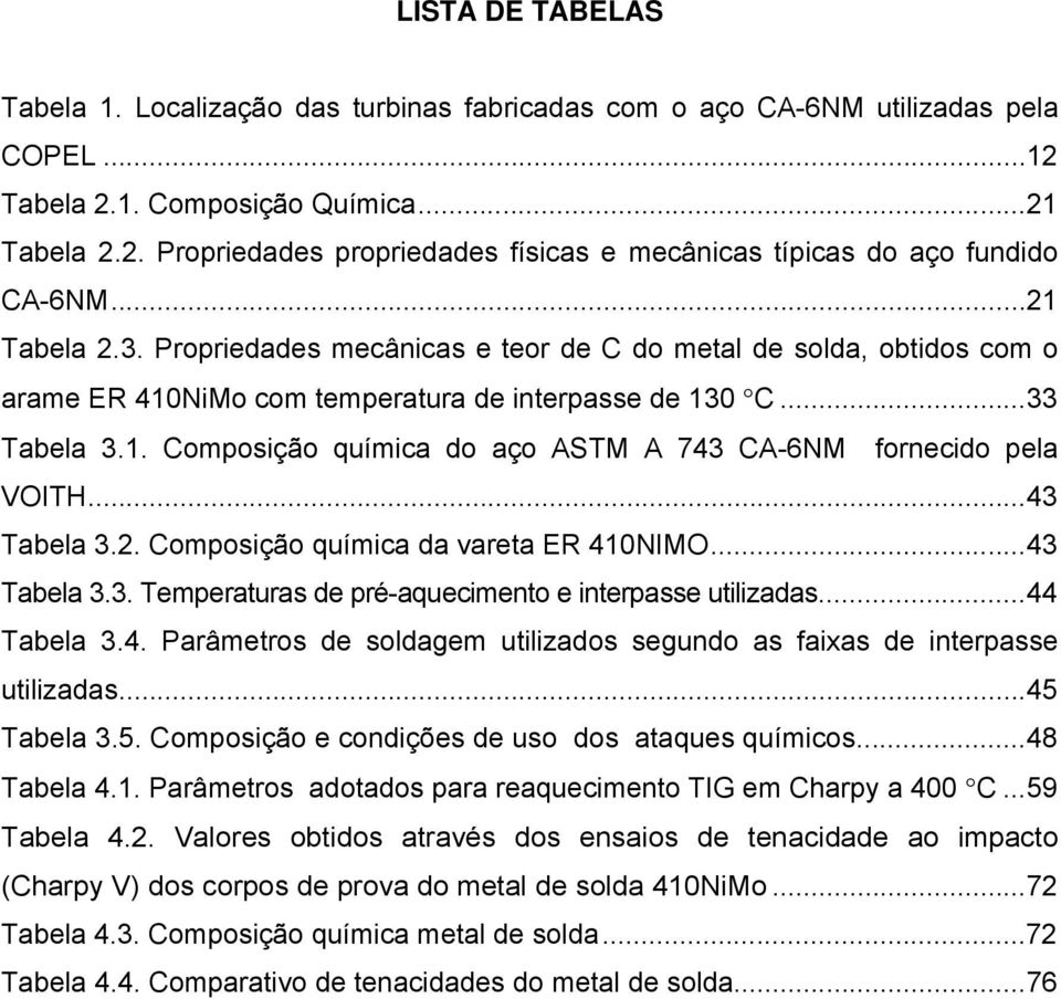 ..43 Tabela 3.2. Composição química da vareta ER 410NIMO...43 Tabela 3.3. Temperaturas de pré-aquecimento e interpasse utilizadas...44 Tabela 3.4. Parâmetros de soldagem utilizados segundo as faixas de interpasse utilizadas.