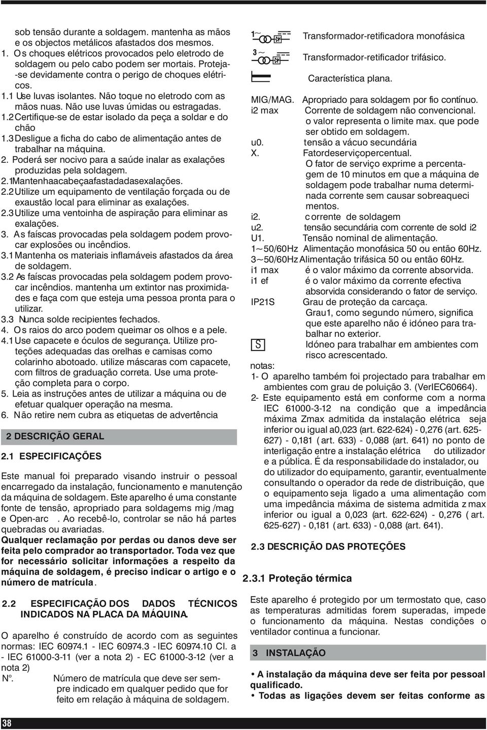 3 Desligue a ficha do cabo de alimentação antes de trabalhar na máquina. 2. Poderá ser nocivo para a saúde inalar as exalações produzidas pela soldagem. 2.1Mantenhaacabeçaafastadadasexalações. 2.2 Utilize um equipamento de ventilação forçada ou de exaustão local para eliminar as exalações.