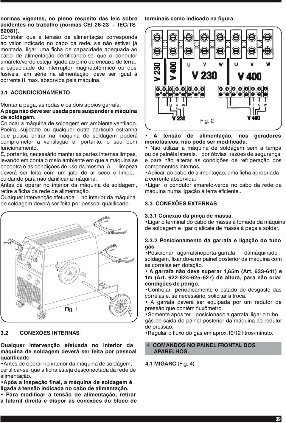 a capacidade do interruptor magnetotérmico ou dos fusíveis, em série na alimentação, deve ser igual à corrente i1 max. absorvida pela máquina. terminais como indicado na figura. 3.