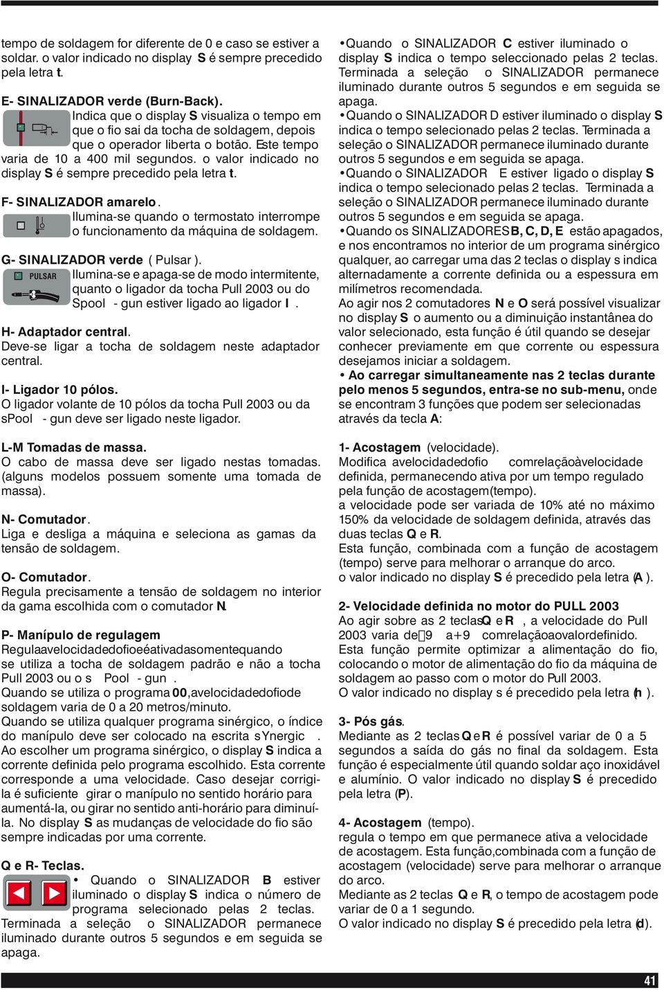 o valor indicado no display S é sempre precedido pela letra t. F- SINALIZADOR amarelo. Ilumina-se quando o termostato interrompe o funcionamento da máquina de soldagem.