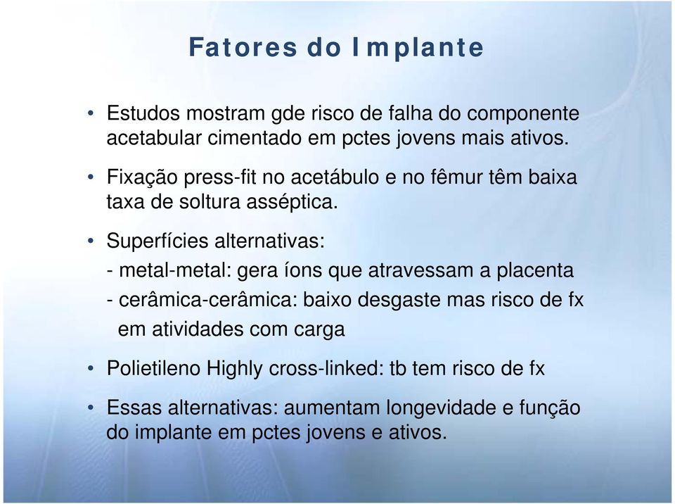 Superfícies alternativas: - metal-metal: gera íons que atravessam a placenta - cerâmica-cerâmica: baixo desgaste mas risco