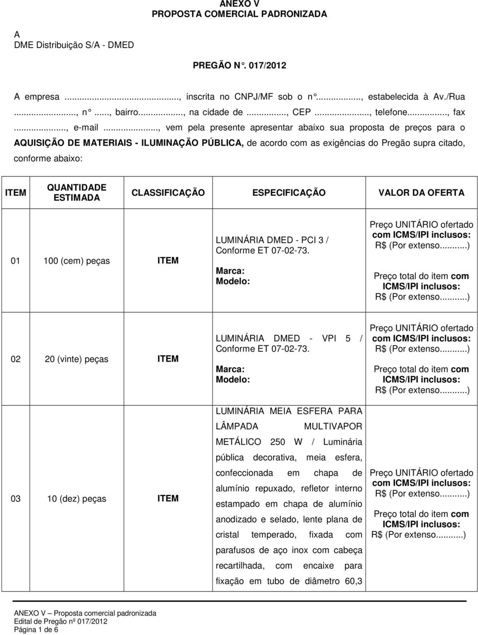.., vem pela presente apresentar abaixo sua proposta de preços para o AQUISIÇÃO DE MATERIAIS - ILUMINAÇÃO PÚBLICA, de acordo com as exigências do Pregão supra citado, conforme abaixo: ITEM QUANTIDADE