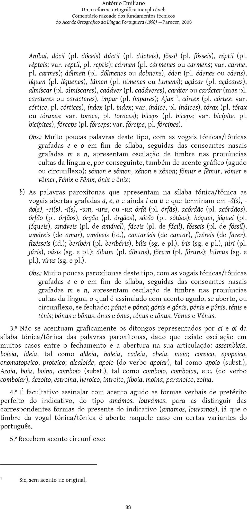 cadáveres), caráter ou carácter (mas pl. carateres ou caracteres), ímpar (pl. ímpares); Ajax 1, córtex (pl. córtex; var. córtice, pl. córtices), índex (pl. index; var. índice, pl. índices), tórax (pl.