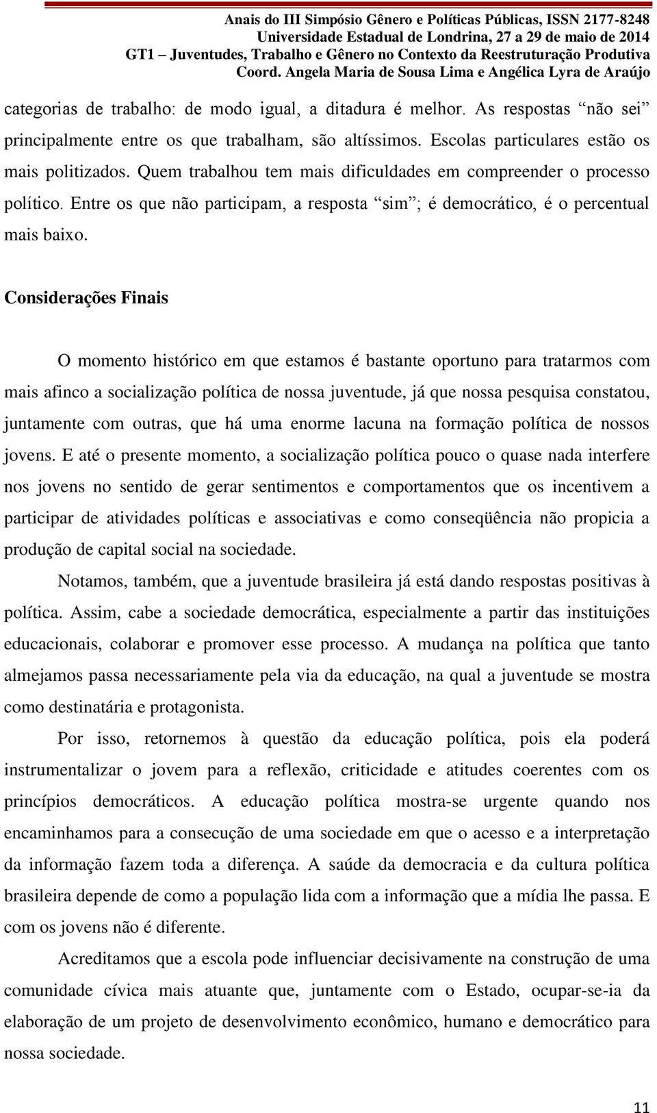 Considerações Finais O momento histórico em que estamos é bastante oportuno para tratarmos com mais afinco a socialização política de nossa juventude, já que nossa pesquisa constatou, juntamente com