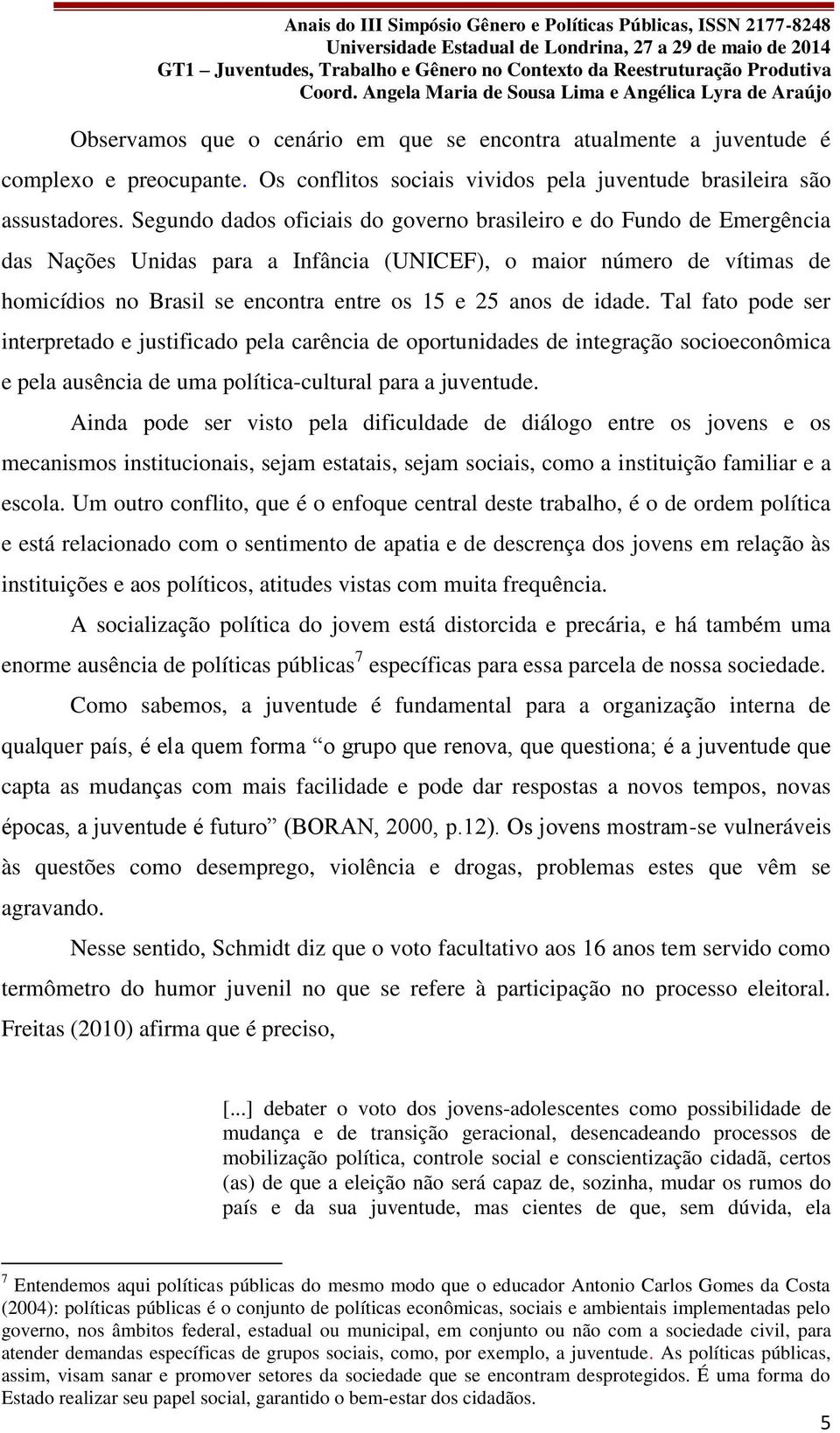 de idade. Tal fato pode ser interpretado e justificado pela carência de oportunidades de integração socioeconômica e pela ausência de uma política-cultural para a juventude.