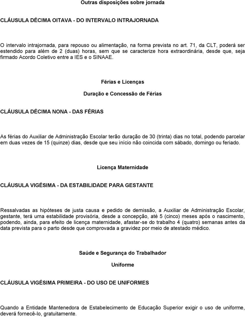 Férias e Licenças Duração e Concessão de Férias CLÁUSULA DÉCIMA NONA - DAS FÉRIAS As férias do Auxiliar de Administração Escolar terão duração de 30 (trinta) dias no total, podendo parcelar em duas