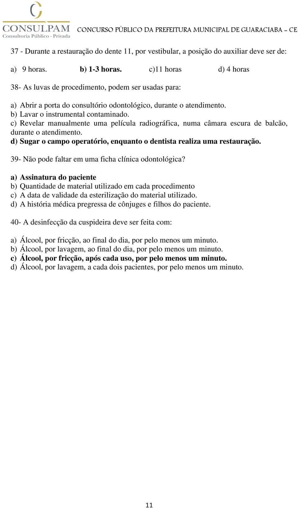 c) Revelar manualmente uma película radiográfica, numa câmara escura de balcão, durante o atendimento. d) Sugar o campo operatório, enquanto o dentista realiza uma restauração.