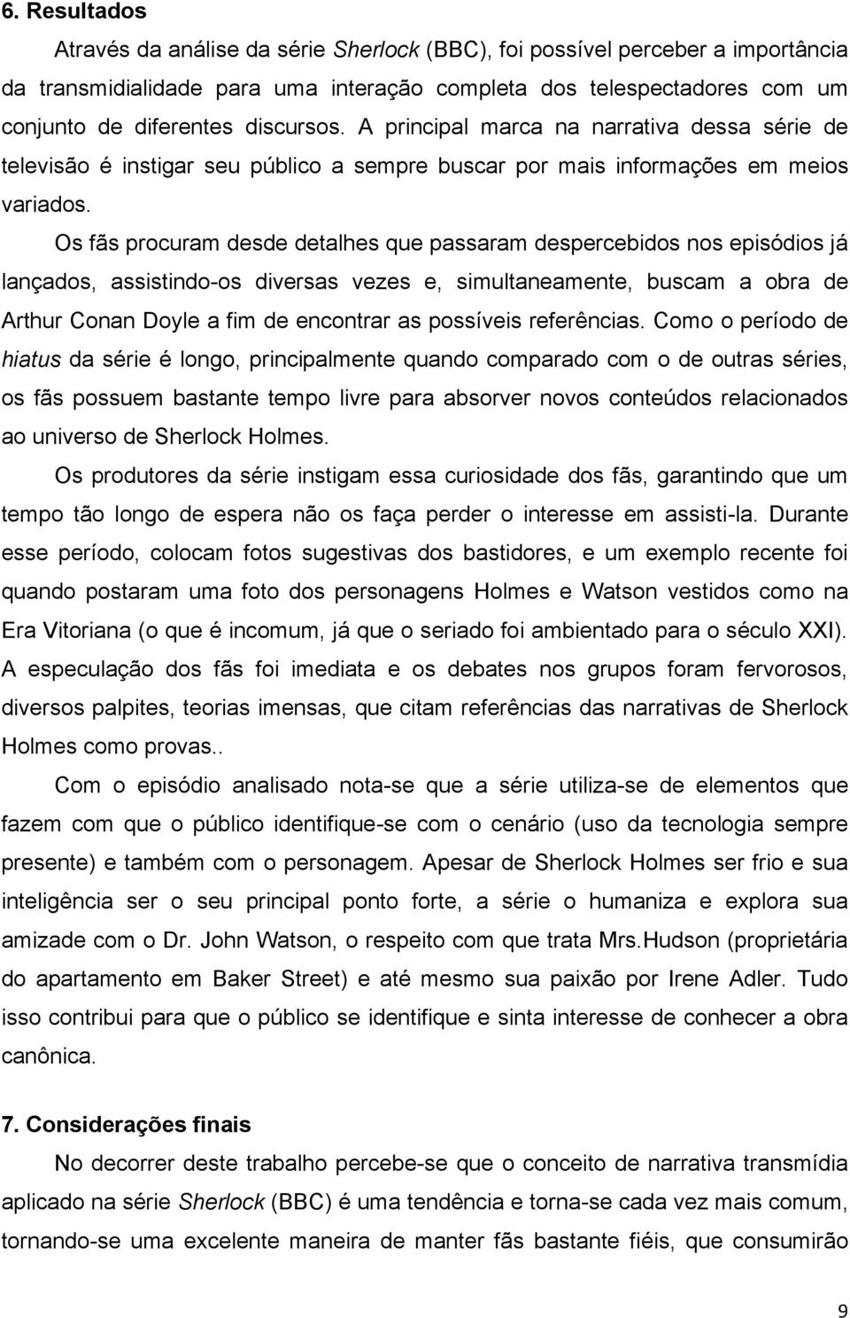 Os fãs procuram desde detalhes que passaram despercebidos nos episódios já lançados, assistindo-os diversas vezes e, simultaneamente, buscam a obra de Arthur Conan Doyle a fim de encontrar as