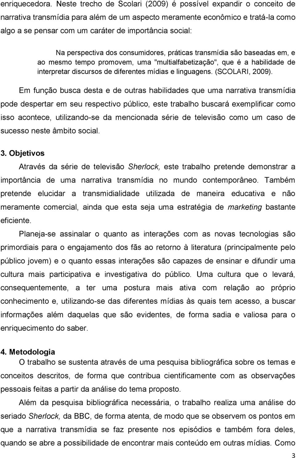 social: Na perspectiva dos consumidores, práticas transmídia são baseadas em, e ao mesmo tempo promovem, uma "multialfabetização", que é a habilidade de interpretar discursos de diferentes mídias e