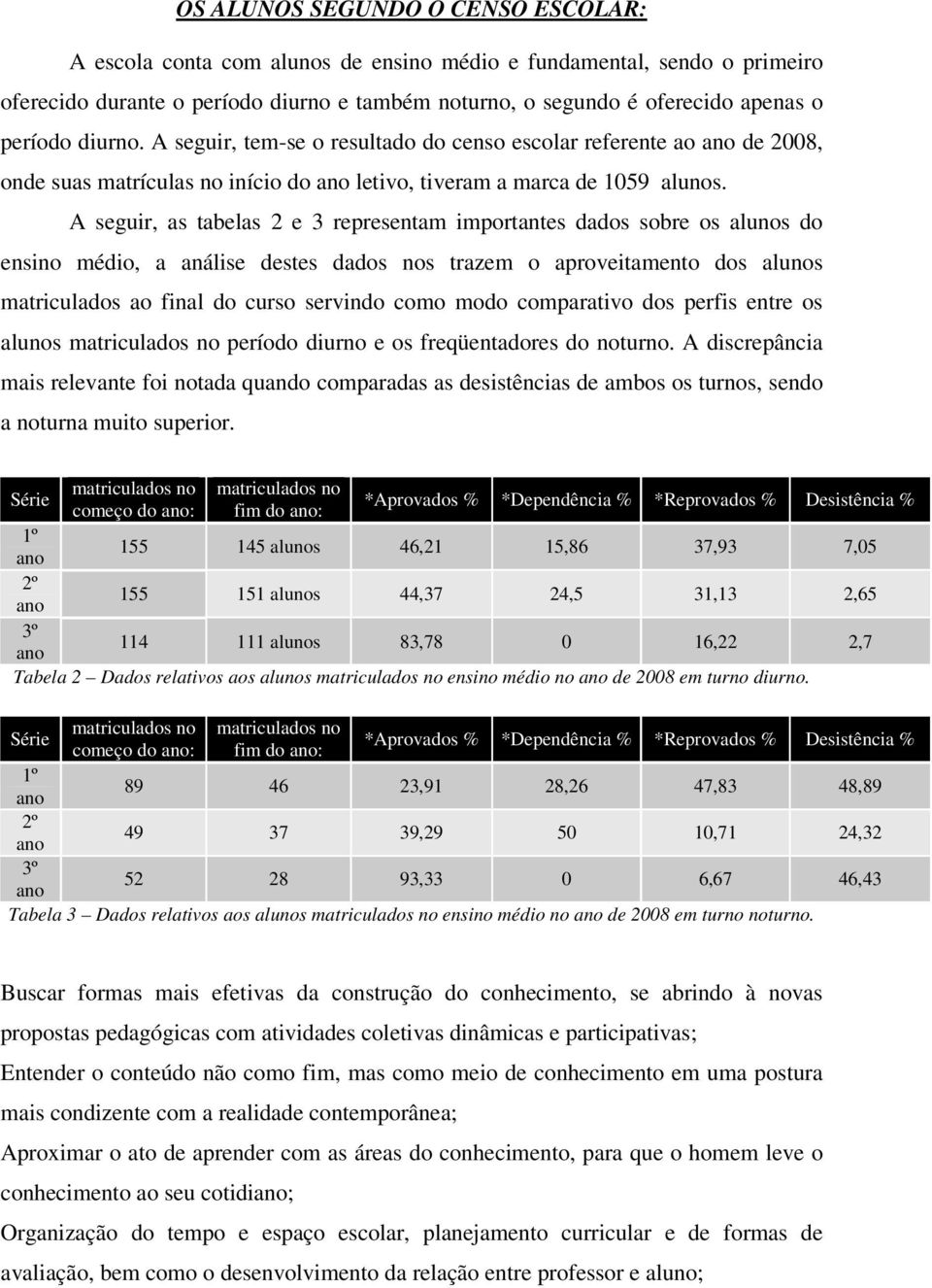 A seguir, as tabelas 2 e 3 representam importantes dados sobre os alunos do ensino médio, a análise destes dados nos trazem o aproveitamento dos alunos matriculados ao final do curso servindo como