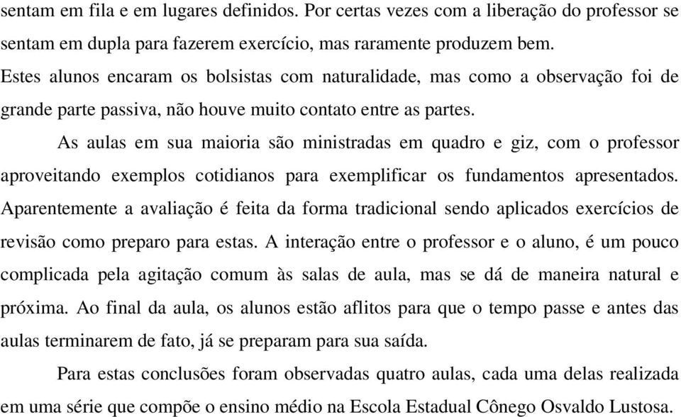 As aulas em sua maioria são ministradas em quadro e giz, com o professor aproveitando exemplos cotidis para exemplificar os fundamentos apresentados.