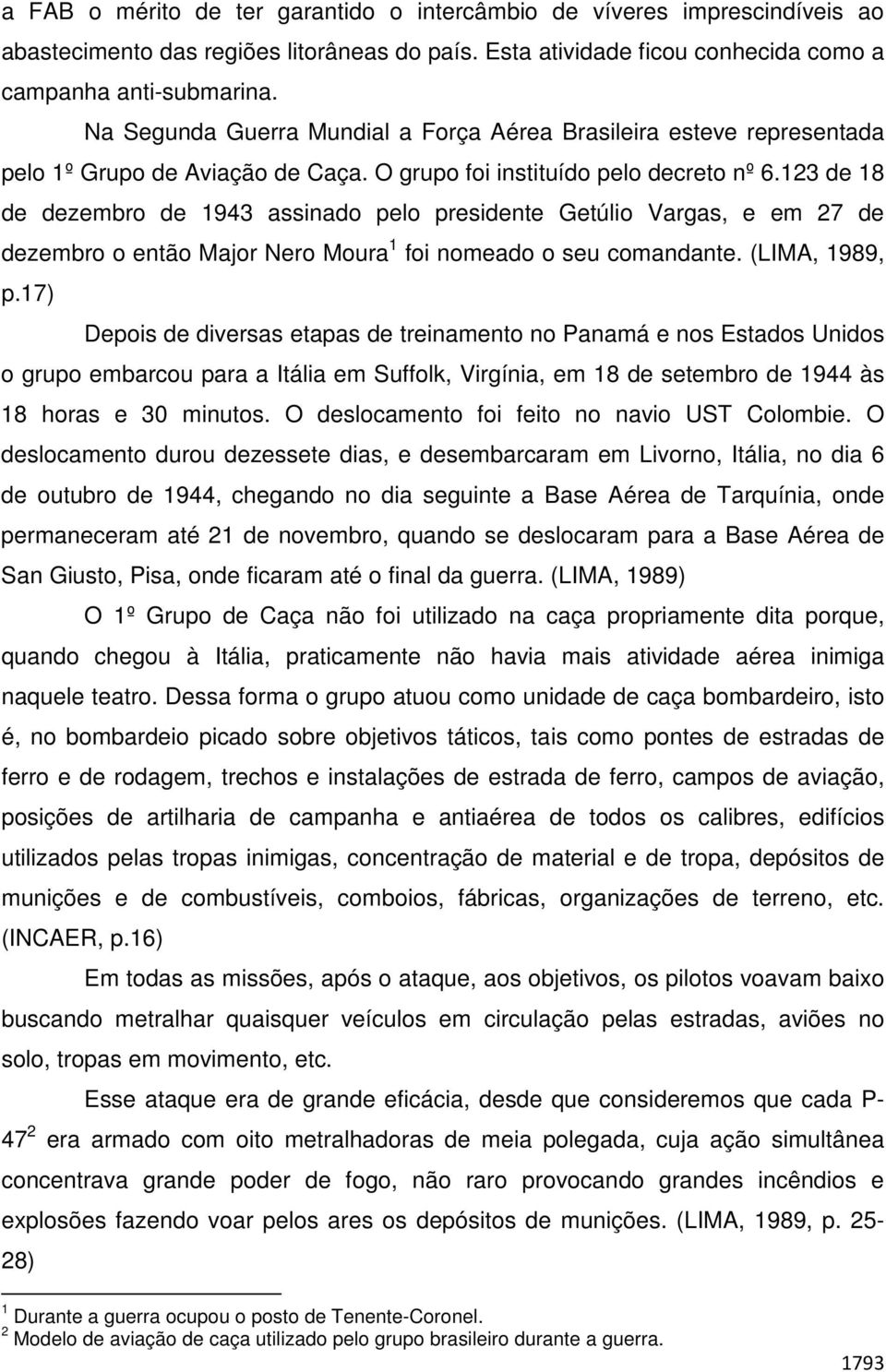 123 de 18 de dezembro de 1943 assinado pelo presidente Getúlio Vargas, e em 27 de dezembro o então Major Nero Moura 1 foi nomeado o seu comandante. (LIMA, 1989, p.