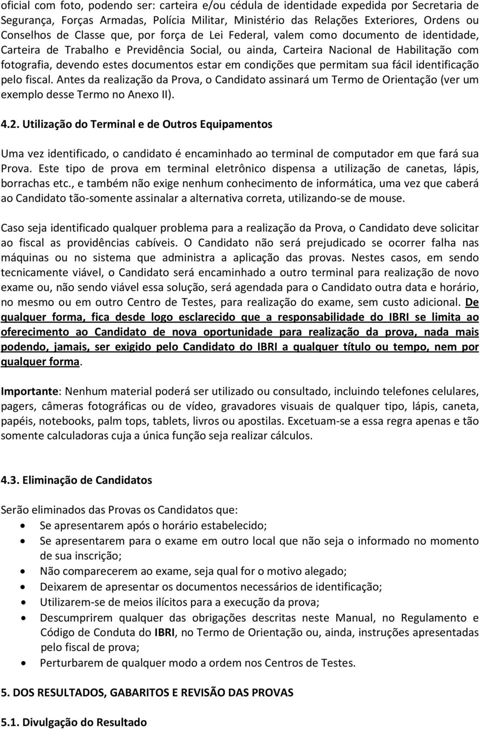 documentos estar em condições que permitam sua fácil identificação pelo fiscal. Antes da realização da Prova, o Candidato assinará um Termo de Orientação (ver um exemplo desse Termo no Anexo II). 4.2.