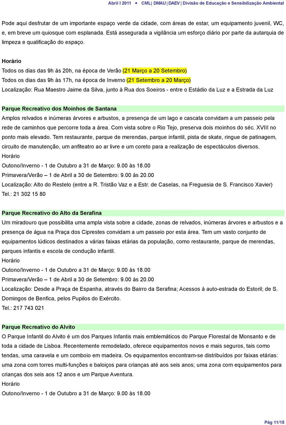 Horário Todos os dias das 9h às 20h, na época de Verão (21 Março a 20 Setembro) Todos os dias das 9h às 17h, na época de Inverno (21 Setembro a 20 Março) Localização: Rua Maestro Jaime da Silva,