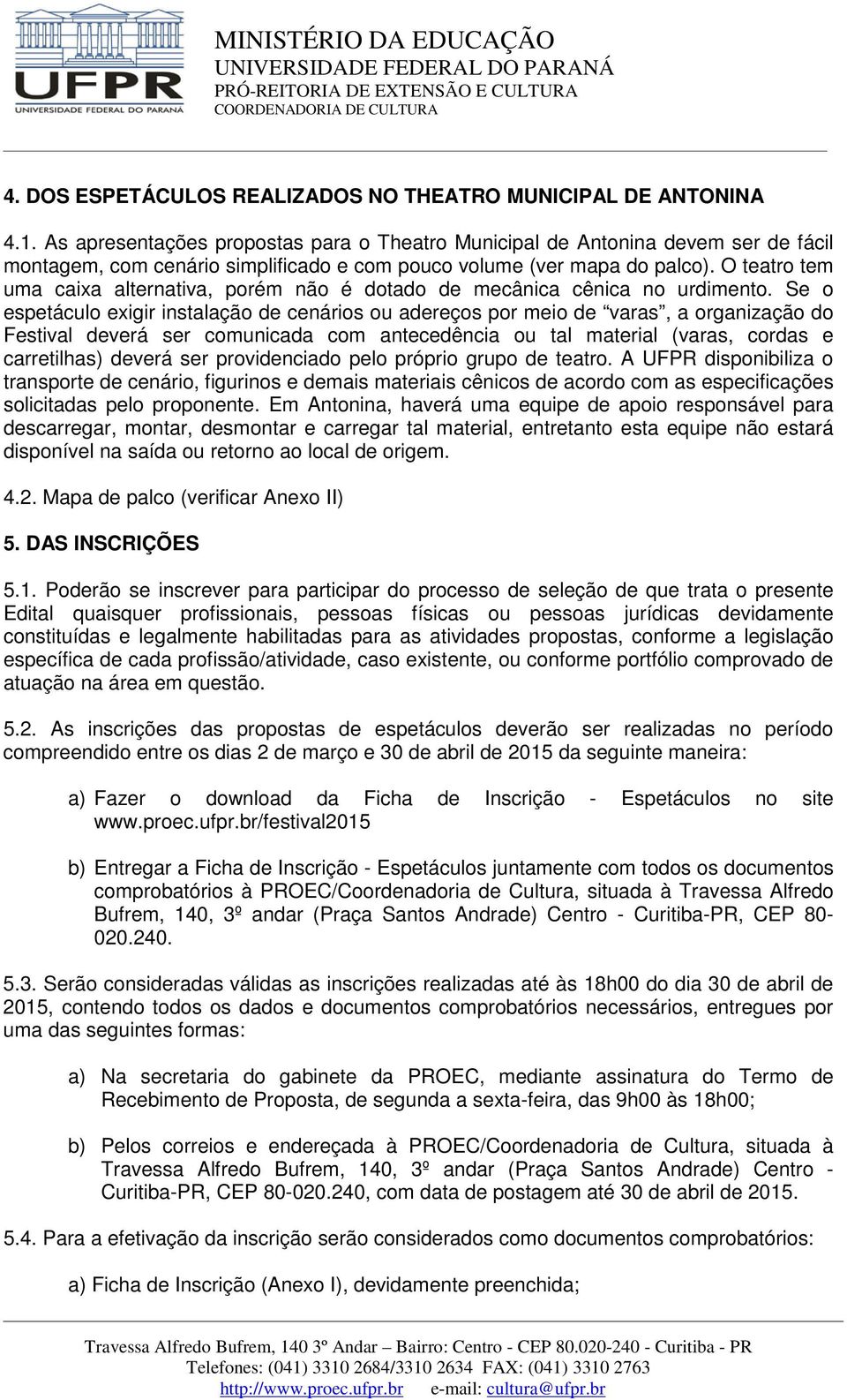 O teatro tem uma caixa alternativa, porém não é dotado de mecânica cênica no urdimento.