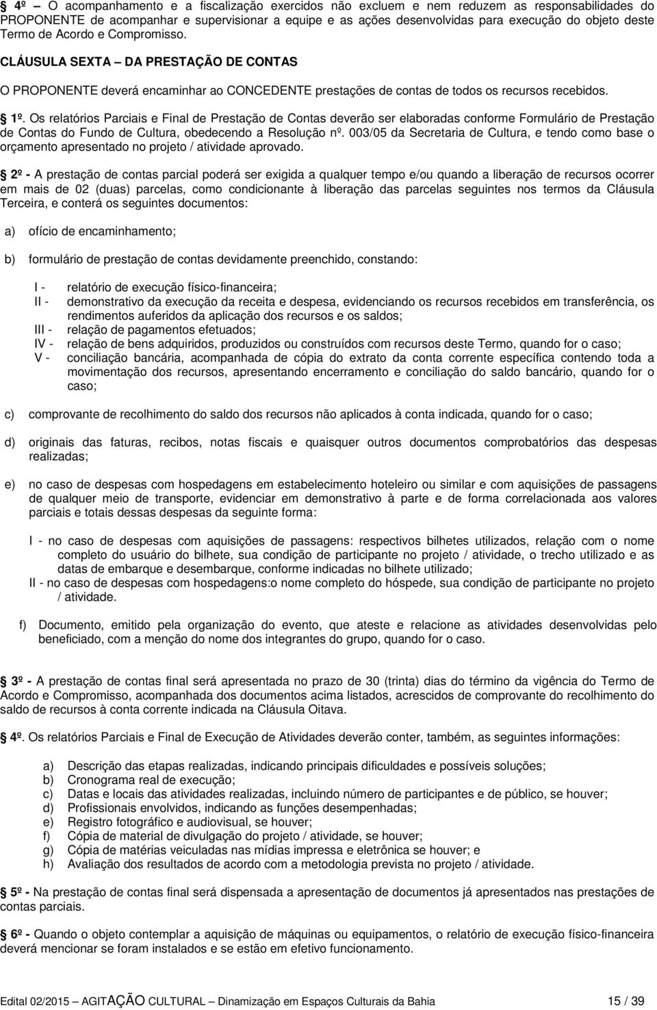 Os relatórios Parciais e Final de Prestação de Contas deverão ser elaboradas conforme Formulário de Prestação de Contas do Fundo de Cultura, obedecendo a Resolução nº.