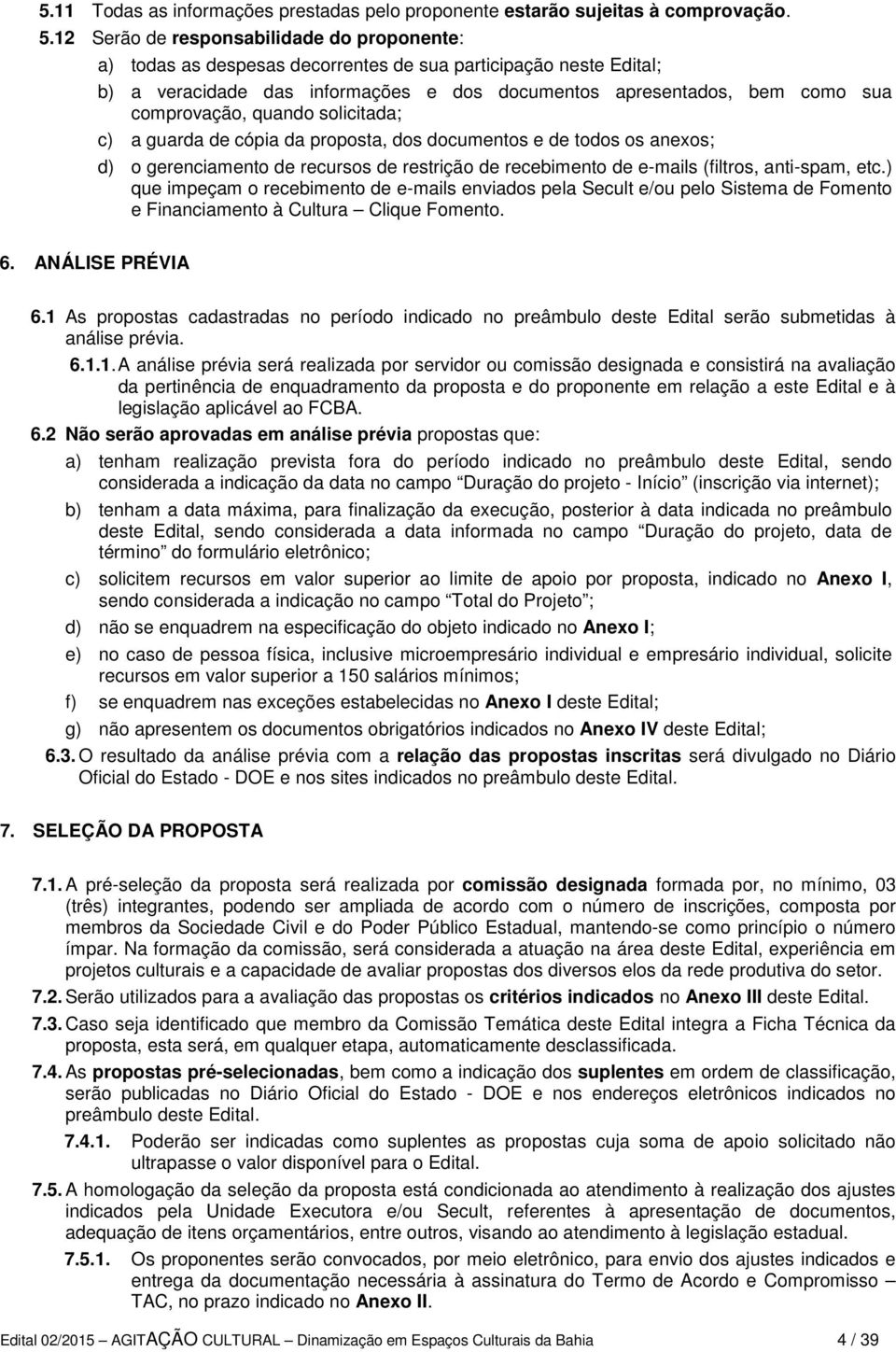 quando solicitada; c) a guarda de cópia da proposta, dos documentos e de todos os anexos; d) o gerenciamento de recursos de restrição de recebimento de e-mails (filtros, anti-spam, etc.