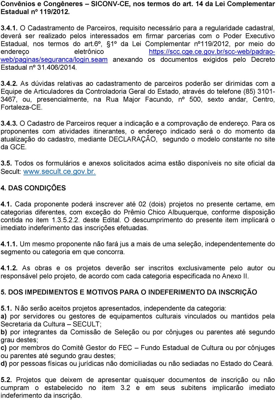 9/2012. 3.4.1. O Cadastramento de Parceiros, requisito necessário para a regularidade cadastral, deverá ser realizado pelos interessados em firmar parcerias com o Poder Executivo Estadual, nos termos do art.