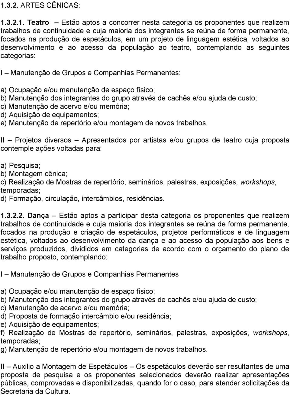 Companhias Permanentes: a) Ocupação e/ou manutenção de espaço físico; b) Manutenção dos integrantes do grupo através de cachês e/ou ajuda de custo; c) Manutenção de acervo e/ou memória; d) Aquisição