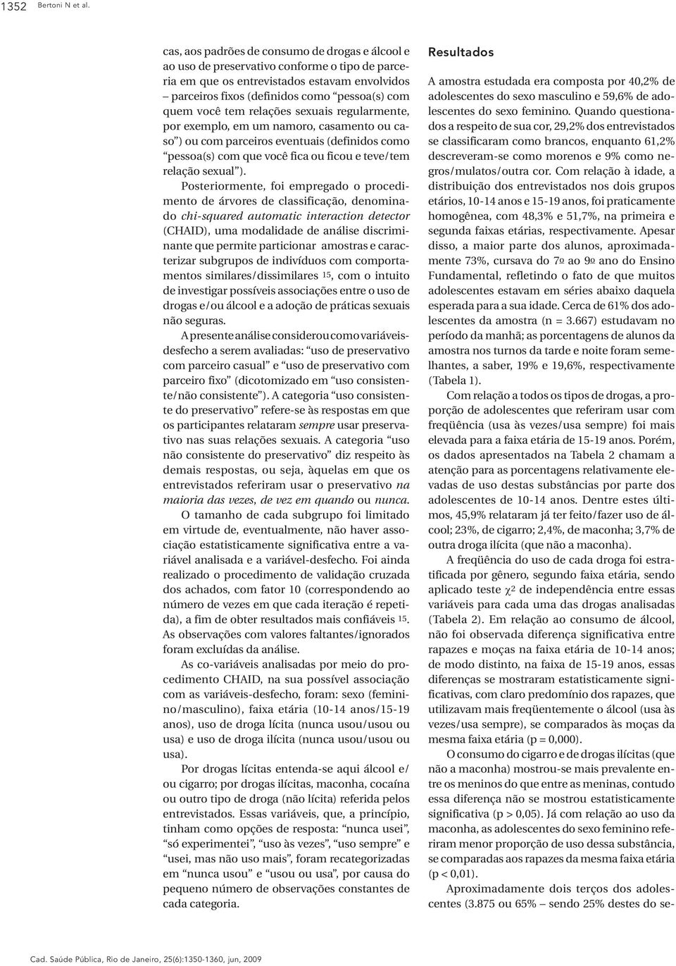 relações sexuais regularmete, por exemplo, em um amoro, casameto ou caso ) ou com parceiros evetuais (defiidos como pessoa(s) com que você fica ou ficou e teve/tem relação sexual ).