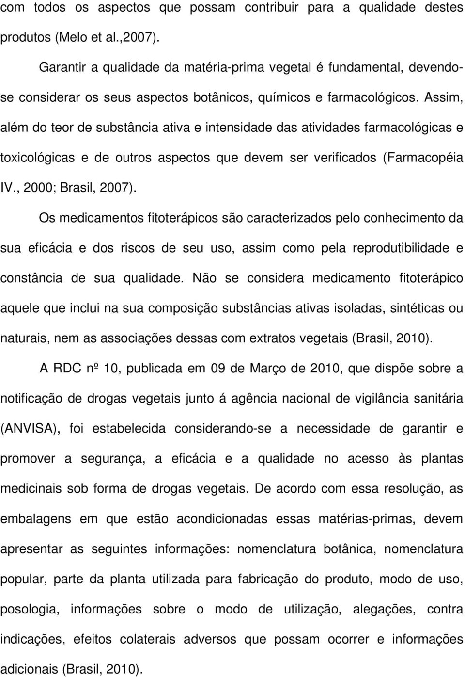 Assim, além do teor de substância ativa e intensidade das atividades farmacológicas e toxicológicas e de outros aspectos que devem ser verificados (Farmacopéia IV., 2000; Brasil, 2007).
