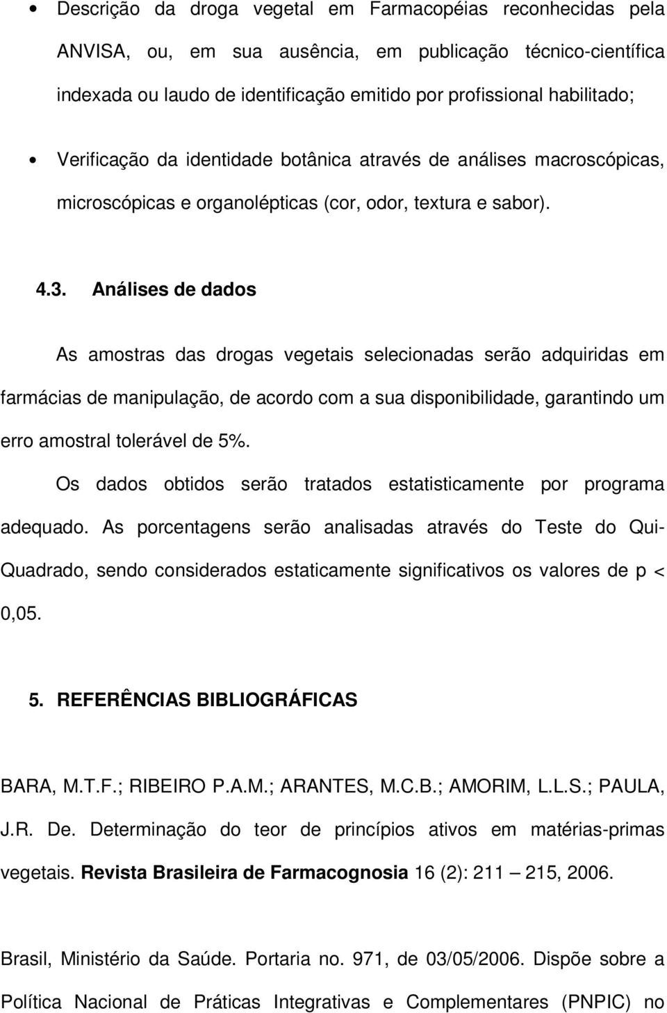 Análises de dados As amostras das drogas vegetais selecionadas serão adquiridas em farmácias de manipulação, de acordo com a sua disponibilidade, garantindo um erro amostral tolerável de 5%.