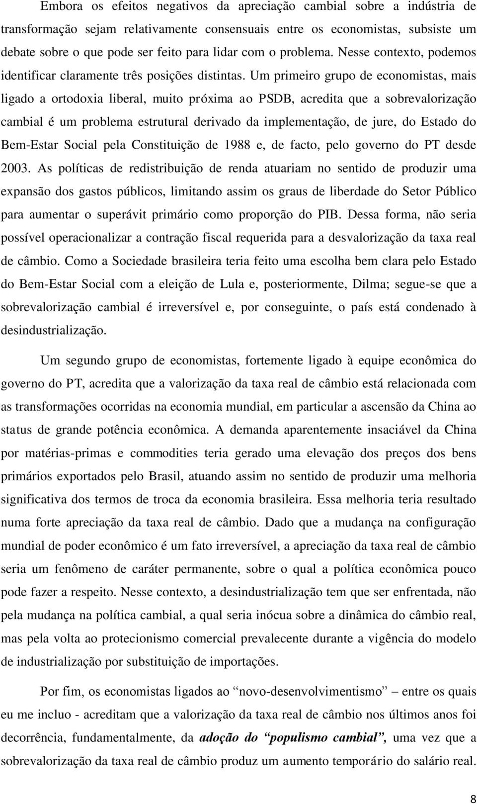 Um primeiro grupo de economistas, mais ligado a ortodoxia liberal, muito próxima ao PSDB, acredita que a sobrevalorização cambial é um problema estrutural derivado da implementação, de jure, do